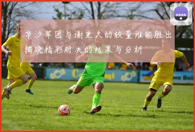 华沙军团与谢里夫的较量谁能胜出揭晓精彩对决的结果与分析