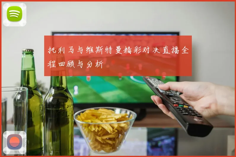 托利马与维斯特曼精彩对决直播全程回顾与分析
