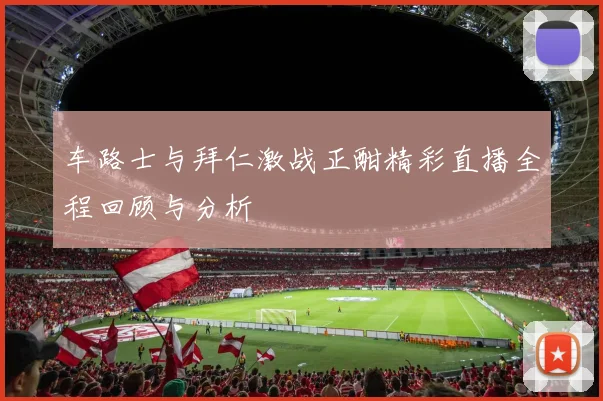 车路士与拜仁激战正酣精彩直播全程回顾与分析