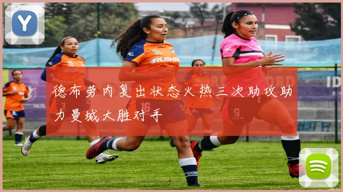 德布劳内复出状态火热三次助攻助力曼城大胜对手