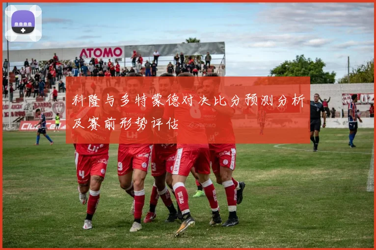 科隆与多特蒙德对决比分预测分析及赛前形势评估