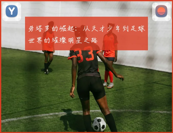劳塔罗的崛起：从天才少年到足球世界的璀璨明星之路