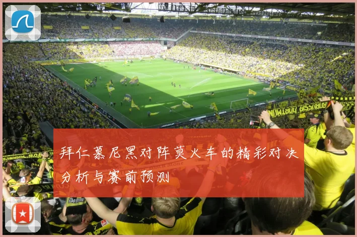 拜仁慕尼黑对阵莫火车的精彩对决分析与赛前预测