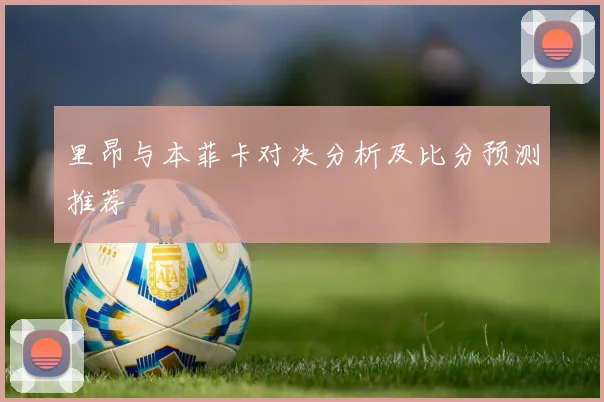 里昂与本菲卡对决分析及比分预测推荐