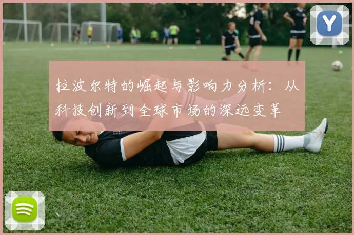 拉波尔特的崛起与影响力分析：从科技创新到全球市场的深远变革