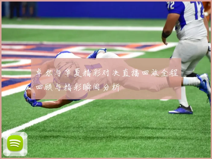 卓尔与华夏精彩对决直播回放全程回顾与精彩瞬间分析