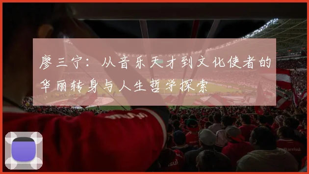 廖三宁：从音乐天才到文化使者的华丽转身与人生哲学探索