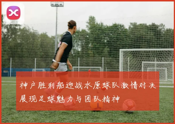 神户胜利船迎战水原球队激情对决展现足球魅力与团队精神