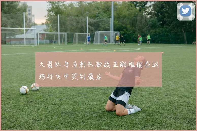 火箭队与马刺队激战正酣谁能在这场对决中笑到最后