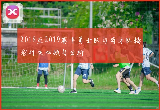 2018至2019赛季勇士队与奇才队精彩对决回顾与分析