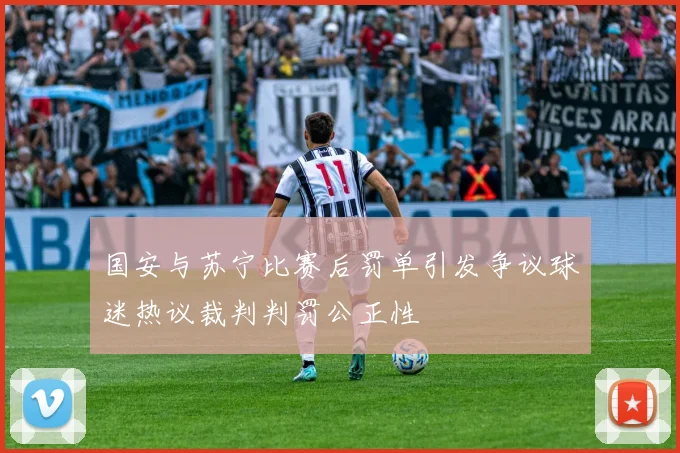国安与苏宁比赛后罚单引发争议球迷热议裁判判罚公正性
