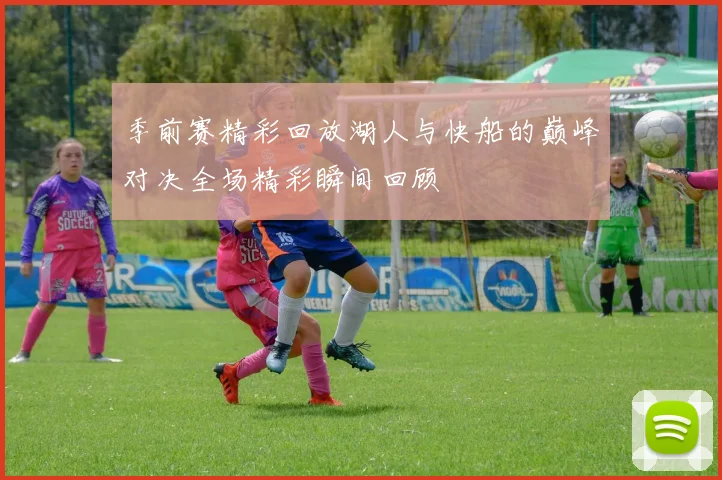 季前赛精彩回放湖人与快船的巅峰对决全场精彩瞬间回顾