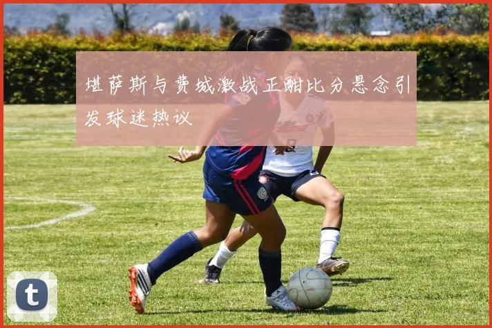 堪萨斯与费城激战正酣比分悬念引发球迷热议