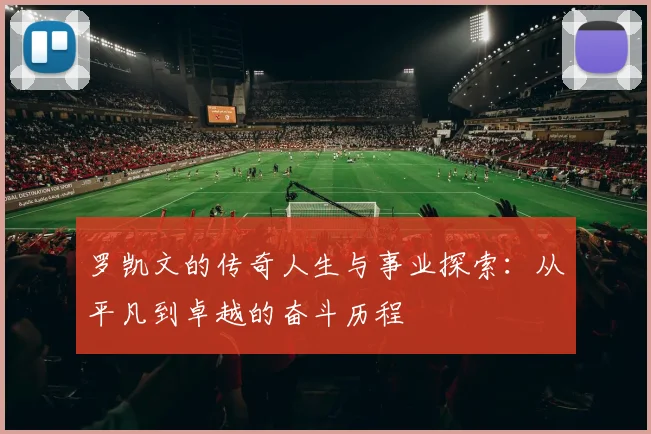罗凯文的传奇人生与事业探索：从平凡到卓越的奋斗历程
