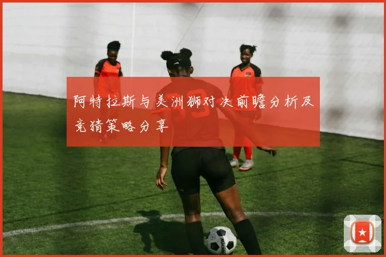 阿特拉斯与美洲狮对决前瞻分析及竞猜策略分享