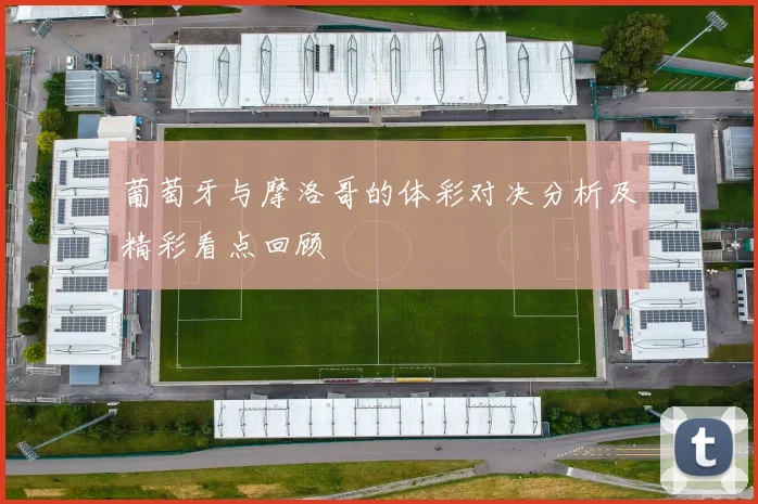 葡萄牙与摩洛哥的体彩对决分析及精彩看点回顾
