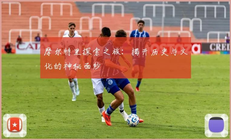 摩尔特里探索之旅：揭开历史与文化的神秘面纱